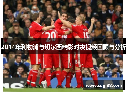 2014年利物浦与切尔西精彩对决视频回顾与分析