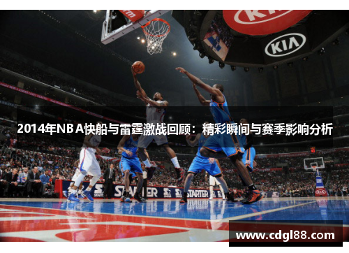 2014年NBA快船与雷霆激战回顾：精彩瞬间与赛季影响分析