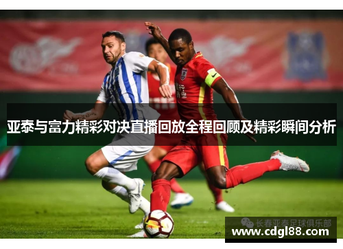 亚泰与富力精彩对决直播回放全程回顾及精彩瞬间分析