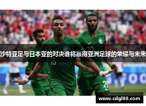 沙特亚足与日本亚的对决谁将赢得亚洲足球的荣耀与未来