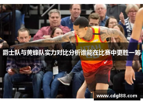 爵士队与黄蜂队实力对比分析谁能在比赛中更胜一筹