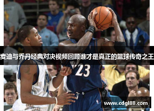 麦迪与乔丹经典对决视频回顾谁才是真正的篮球传奇之王
