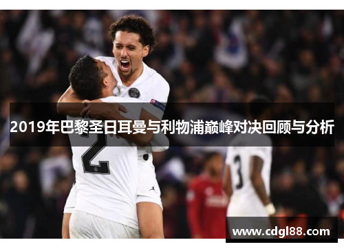 2019年巴黎圣日耳曼与利物浦巅峰对决回顾与分析