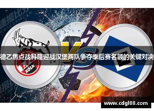 德乙焦点战科隆迎战汉堡两队争夺季后赛名额的关键对决
